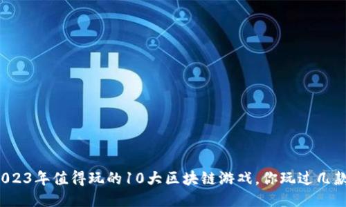 2023年值得玩的10大区块链游戏，你玩过几款？