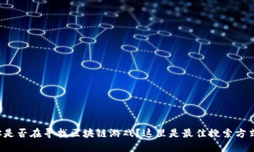 你是否在寻找区块链游戏？这里是最佳搜索方式！