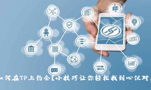  如何在TP上约会？小技巧让你轻松找到心仪对象！