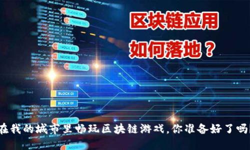 在我的城市里畅玩区块链游戏，你准备好了吗？