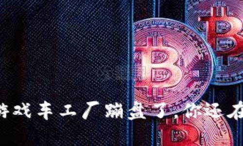 区块链游戏车工厂蹦盘了，你还在等什么？