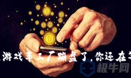 区块链游戏车工厂蹦盘了，你还在等什么？