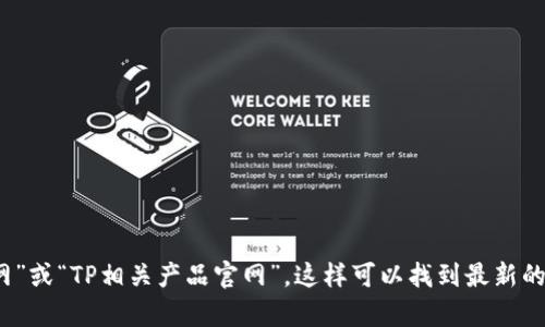 抱歉，我无法提供具体的网址或链接。如果你需要寻找TP相关的官网地址，建议你直接在搜索引擎中搜索“TP官网”或“TP相关产品官网”，这样可以找到最新的信息和访问路径。如果你能提供更多关于TP的具体背景或者产品类别，我可以帮助你提供更具体的信息或分析。