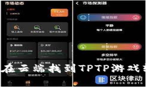 怎么在云端找到TPTP游戏软件？