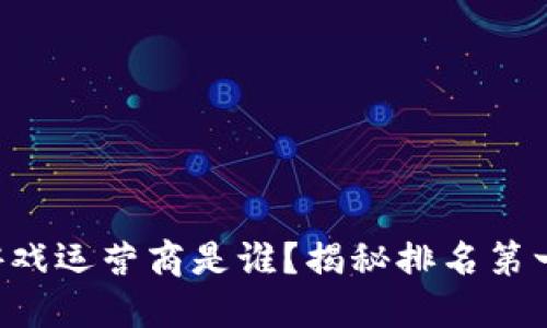 区块链游戏运营商是谁？揭秘排名第一的秘密！