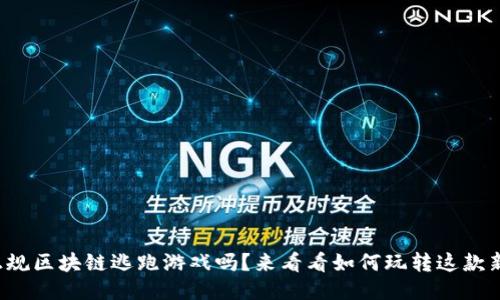 你听说过正规区块链逃跑游戏吗？来看看如何玩转这款新潮游戏吧！