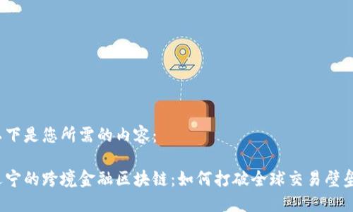 以下是您所需的内容：

辽宁的跨境金融区块链：如何打破全球交易壁垒？
