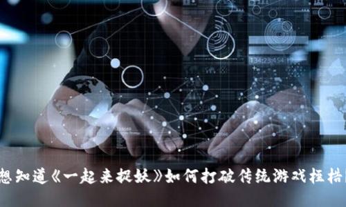 想知道《一起来捉妖》如何打破传统游戏桎梏？