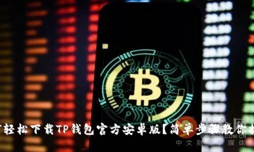 如何轻松下载TP钱包官方安卓版？简单步骤教你搞定！