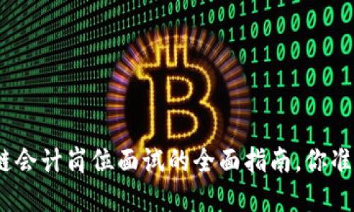 金融区块链会计岗位面试的全面指南，你准备好了吗？
