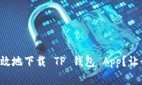 如何安全有效地下载 TP 钱包 App？让我们聊聊吧！