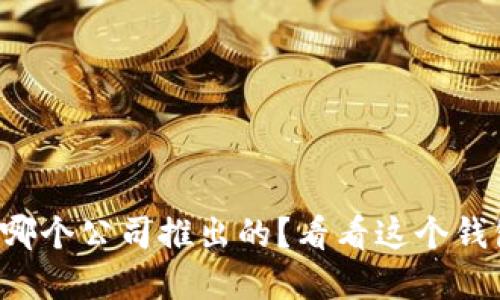 TP钱包是哪个公司推出的？看看这个钱包的背后！