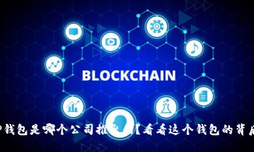 TP钱包是哪个公司推出的？看看这个钱包的背后！