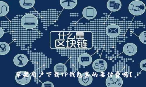 苹果用户下载TP钱包真的要付费吗？