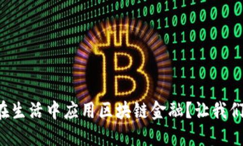 如何在生活中应用区块链金融？让我们聊聊！