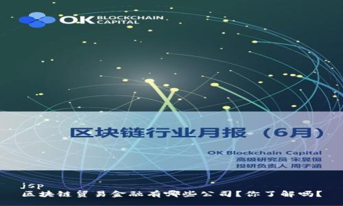 jsp
区块链贸易金融有哪些公司？你了解吗？