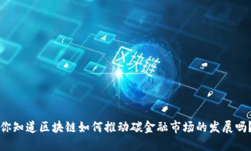 你知道区块链如何推动碳金融市场的发展吗？