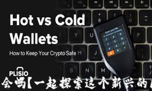 
你听说过DT马会吗？一起探索这个新兴的区块链游戏吧！