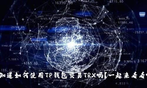 你知道如何使用TP钱包交易TRX吗？一起来看看吧！