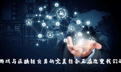 你知道吗？游戏与区块链交易的完美结合正在改变我们的玩乐方式！