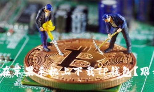 如何在苹果手机上下载TP钱包？跟我来！
