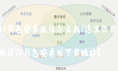 很想知道TP钱包安卓版该怎么找?这里给你详细介绍!

如何快速找到TP钱包安卓版下载地址？
