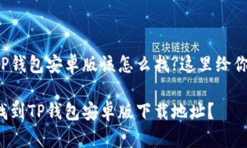 很想知道TP钱包安卓版该怎么找?这里给你详细介绍!

如何快速找到TP钱包安卓版下载地址？