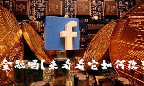 你了解区块链金融吗？来看看它如何改变我们的生活！