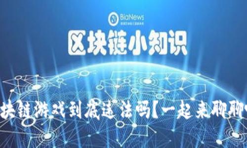 区块链游戏到底违法吗？一起来聊聊吧！