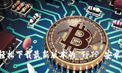 如何轻松下载最新版本的 TPTP 安卓应用？