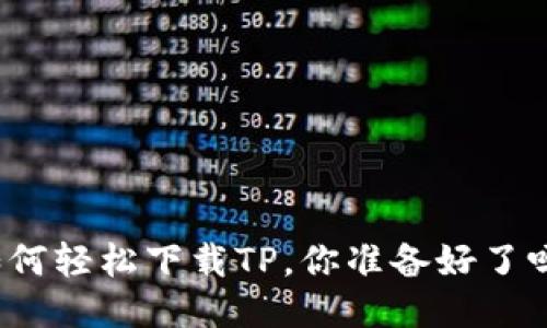 如何轻松下载TP，你准备好了吗？