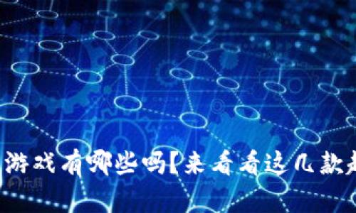 你知道区块链游戏有哪些吗？来看看这几款超火的游戏吧！