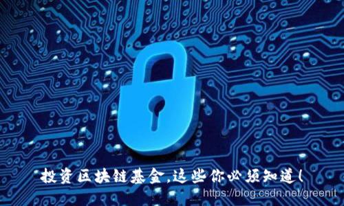 投资区块链基金，这些你必须知道！