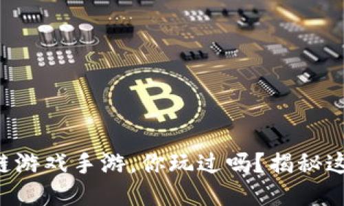 新出的区块链游戏手游，你玩过吗？揭秘这些热门游戏！