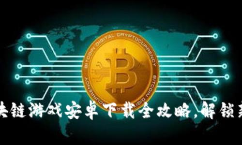 来玩吧，区块链游戏安卓下载全攻略，解锁新游戏体验！