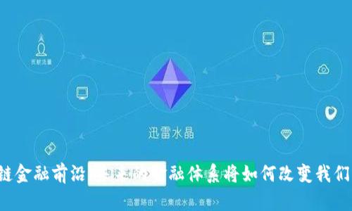 区块链金融前沿：未来的金融体系将如何改变我们生活？