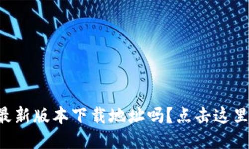 想知道TP钱包最新版本下载地址吗？点击这里获取最新版本！