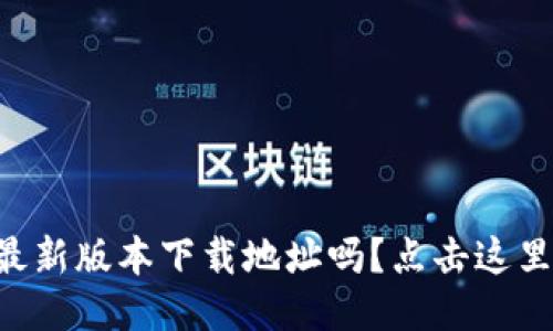 想知道TP钱包最新版本下载地址吗？点击这里获取最新版本！