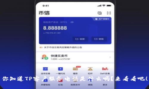你知道TP客户服务电话是什么吗？来看看吧！