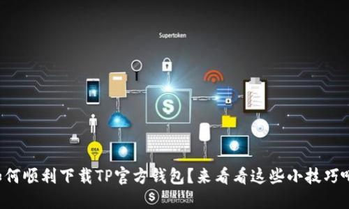 如何顺利下载TP官方钱包？来看看这些小技巧吧！