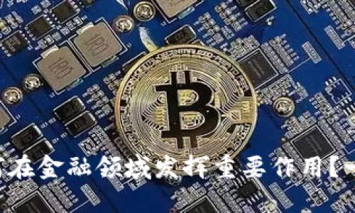 区块链如何在金融领域发挥重要作用？一起来探讨！