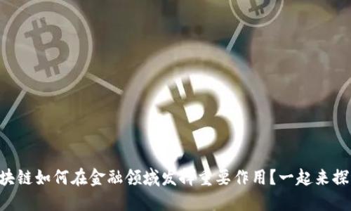 区块链如何在金融领域发挥重要作用？一起来探讨！