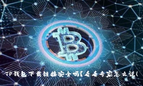 TP钱包下载链接安全吗？看看专家怎么说！