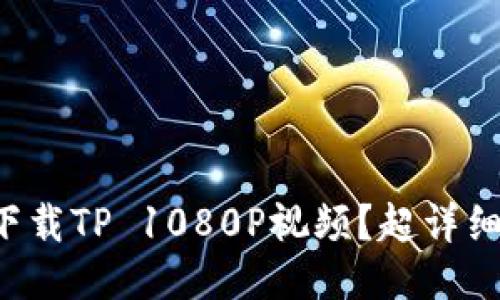 如何轻松下载TP 1080P视频？超详细指南来了！