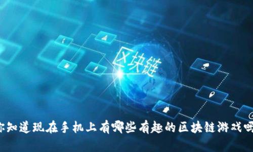 你知道现在手机上有哪些有趣的区块链游戏吗？