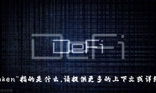 抱歉，我不太清楚你提到的“tptooken”指的是什么。请提供更多的上下文或详细信息，这样我才能更好地帮助你。