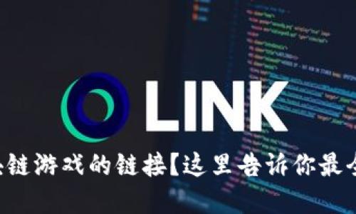 想找区块链游戏的链接？这里告诉你最全的资源！