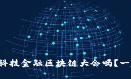 想了解世界科技金融区块链大会吗？一起来看看吧！