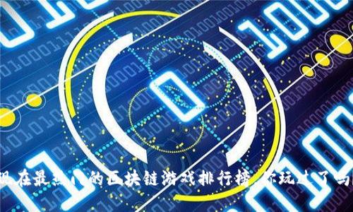 现在最热门的区块链游戏排行榜，你玩过了吗？