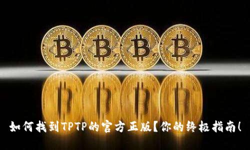 如何找到TPTP的官方正版？你的终极指南！